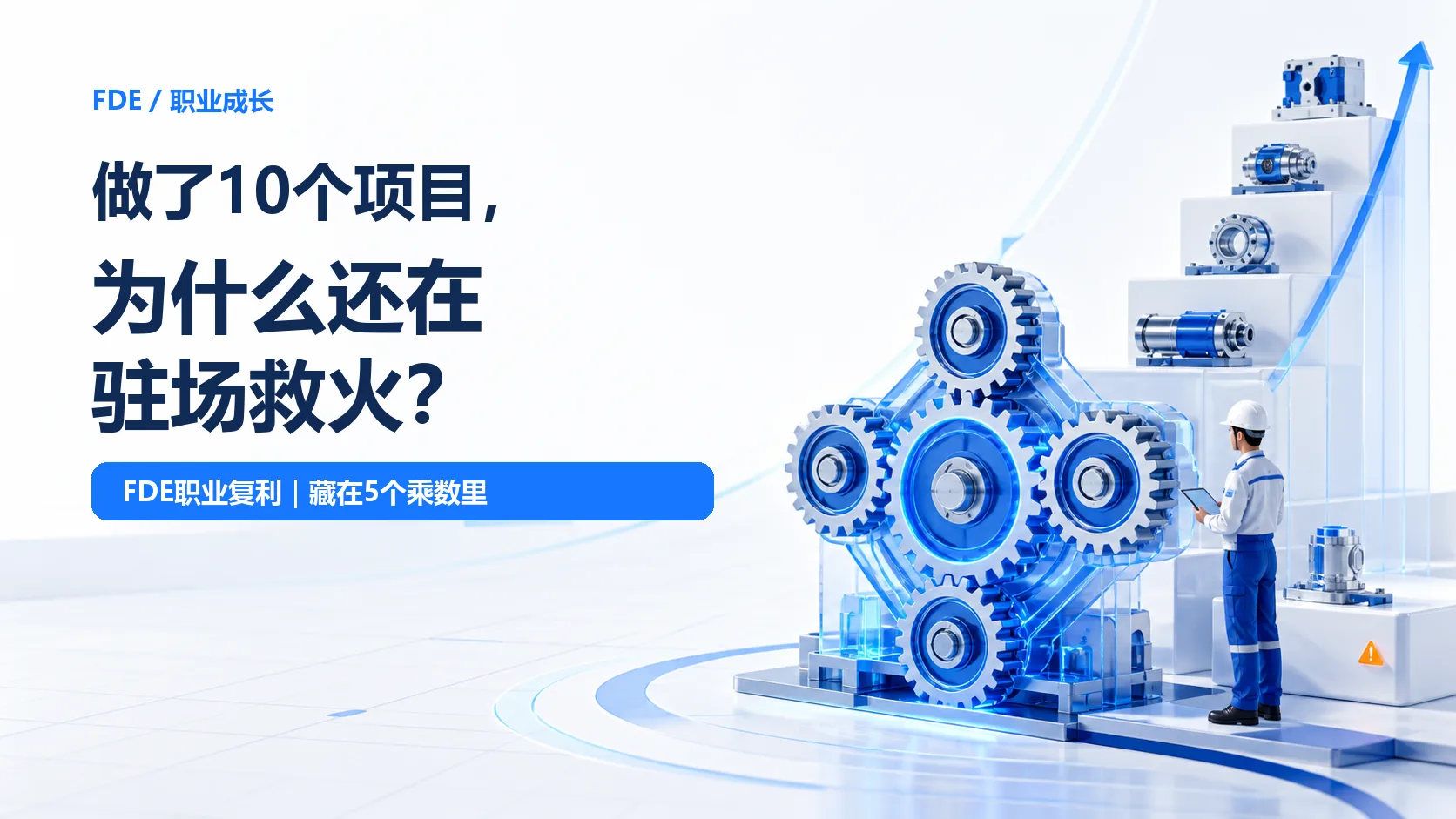 做了10个项目，为什么还在驻场救火？FDE真正的职业复利，藏在这5个乘数里